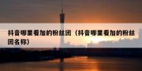 抖音哪里看加的粉丝团（抖音哪里看加的粉丝团名称）