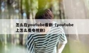 怎么在youtube看剧（youtube上怎么看电视剧）