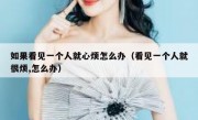 如果看见一个人就心烦怎么办（看见一个人就很烦,怎么办）