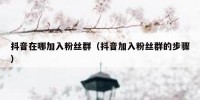 抖音在哪加入粉丝群（抖音加入粉丝群的步骤）