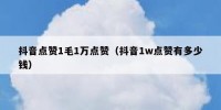 抖音点赞1毛1万点赞（抖音1w点赞有多少钱）