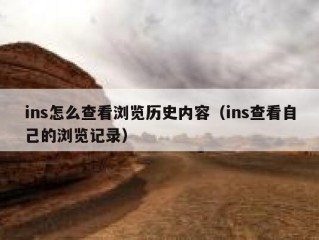 ins怎么查看浏览历史内容（ins查看自己的浏览记录）
