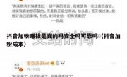 抖音加粉赚钱是真的吗安全吗可靠吗（抖音加粉成本）
