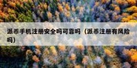 派币手机注册安全吗可靠吗（派币注册有风险吗）