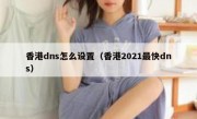香港dns怎么设置（香港2021最快dns）