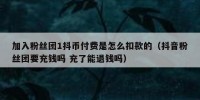 加入粉丝团1抖币付费是怎么扣款的（抖音粉丝团要充钱吗 充了能退钱吗）