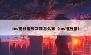 ins视频播放次数怎么算（ins播放量）