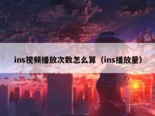 ins视频播放次数怎么算（ins播放量）