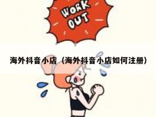 海外抖音小店（海外抖音小店如何注册）