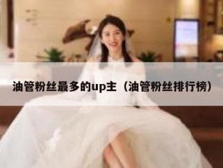 油管粉丝最多的up主（油管粉丝排行榜）