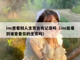 ins查看别人主页会有记录吗（ins能看到谁查看你的主页吗）