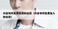 抖音如何免费获得粉丝团（抖音如何免费加入粉丝团）