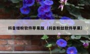 抖音增粉软件苹果版（抖音粉丝软件苹果）