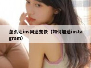怎么让ins网速变快（如何加速instagram）