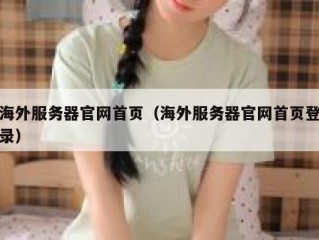 海外服务器官网首页（海外服务器官网首页登录）