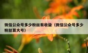 微信公众号多少粉丝有收益（微信公众号多少粉丝算大号）