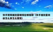 快手视频播放量赚钱在哪提取（快手播放量收益怎么算怎么提现）