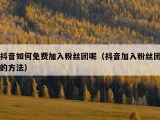 抖音如何免费加入粉丝团呢（抖音加入粉丝团的方法）