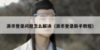 派币登录问题怎么解决（派币登录新手教程）