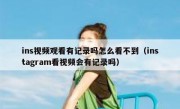 ins视频观看有记录吗怎么看不到（instagram看视频会有记录吗）