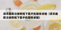 派币最新注册教程下载手机版安卓版（派币最新注册教程下载手机版安卓版）