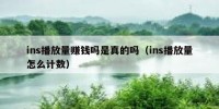 ins播放量赚钱吗是真的吗（ins播放量怎么计数）