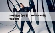 ins的视频在哪看（instagram视频在哪看）