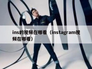 ins的视频在哪看（instagram视频在哪看）