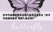 快手作品播放量高没有人加关注怎么办（快手作品播放量高 没有人加关注）