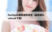 facebook最新版安装包（最新版facebook下载）