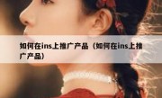 如何在ins上推广产品（如何在ins上推广产品）