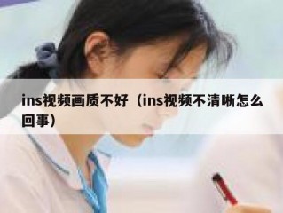 ins视频画质不好（ins视频不清晰怎么回事）