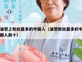 油管上粉丝最多的中国人（油管粉丝最多的中国人前十）