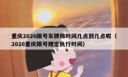 重庆2026限号车牌和时间几点到几点呢（2026重庆限号规定执行时间）
