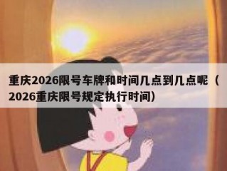 重庆2026限号车牌和时间几点到几点呢（2026重庆限号规定执行时间）