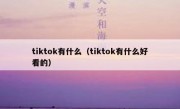 tiktok有什么（tiktok有什么好看的）