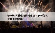 ipad如何看电池损耗程度（ipad怎么查看电池健康）