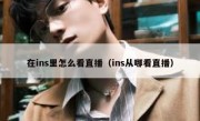 在ins里怎么看直播（ins从哪看直播）