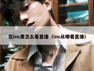 在ins里怎么看直播（ins从哪看直播）