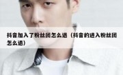 抖音加入了粉丝团怎么退（抖音的进入粉丝团怎么退）