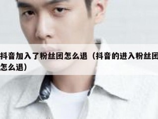 抖音加入了粉丝团怎么退（抖音的进入粉丝团怎么退）