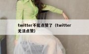 twitter不能点赞了（twitter无法点赞）