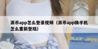 派币app怎么登录视频（派币app换手机怎么重新登陆）