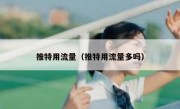 推特用流量（推特用流量多吗）