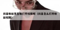 抖音粉丝页在哪打开权限呢（抖音怎么打开粉丝权限）
