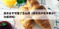 派币名字写错了怎么改（派币改手机号要分5次修改吗）