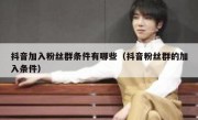 抖音加入粉丝群条件有哪些（抖音粉丝群的加入条件）