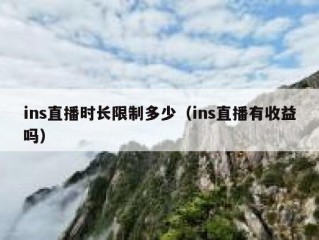 ins直播时长限制多少（ins直播有收益吗）