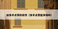 给快手点赞的软件（快手点赞能挣钱吗）