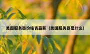 美国服务器价格表最新（美国服务器是什么）